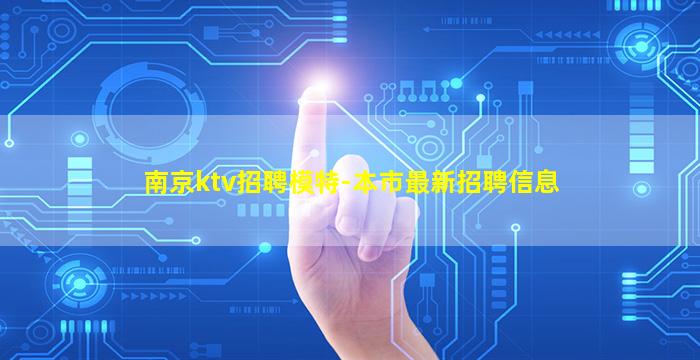 南京ktv招聘模特-本市最新招聘信息