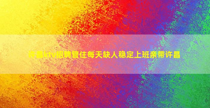 许昌ktv招聘管住每天缺人稳定上班亲带许昌